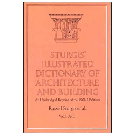 Sturgis' Illustrated Dictionary of Architecture and building An Unabridged Reprint of the 1901-2 edition Vol I: A-E