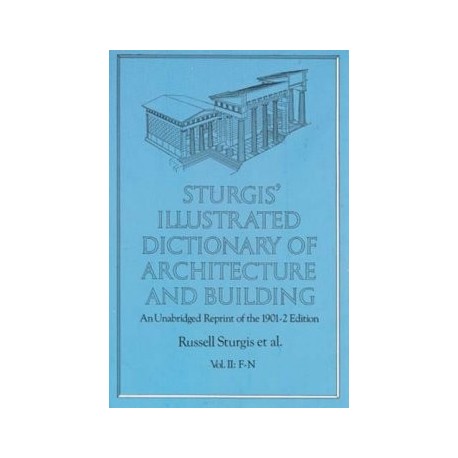 Sturgis' Illustrated Dictionary of Architecture and building An Unabridged Reprint of the 1901-2 edition Vol II: F-N