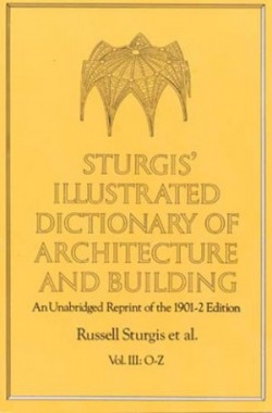 Sturgis' Illustrated Dictionary of Architecture and building An Unabridged Reprint of the 1901-2 edition Vol III: O-Z