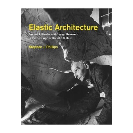 Elastic Architecture - Frederick Kiesler and Design Research in the First Age of Robotic Culture