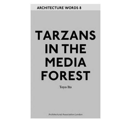 Architecture Words 8 Tarzans in the Media Forest - Toyo Ito Intoduction by Thomas Daniell