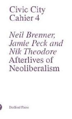 Civic City Cahier 4 Neil Brenner, Jamie Peck and Nik Theodore Afterlives of Neoliberalism