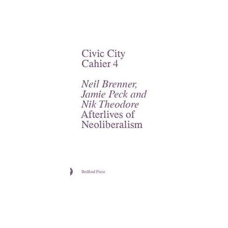 Civic City Cahier 4 Neil Brenner, Jamie Peck and Nik Theodore Afterlives of Neoliberalism