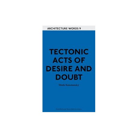 Architecture Words 9 Tectonic acts of desire and doubt