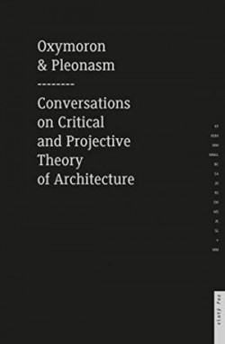 Oxymoron & Pleonasm Conversations on American Critical and Projective Theory of Architecture