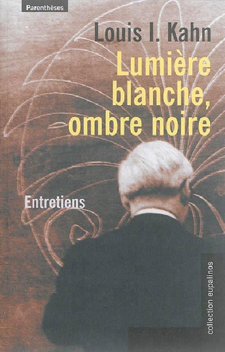 Lumière Blanche, Ombre Noire Louis I. Kahn Entretiens