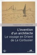 L'invention d'un architecte Le voyage en Orient de le Corbusier