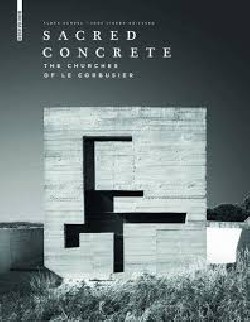 Sacred Concrete: The Churches of Le Corbusier