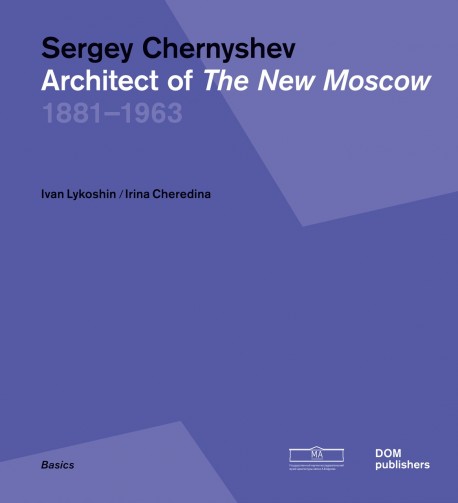 Sergey Chernyshev Architect of the New Moskow 1881-1963