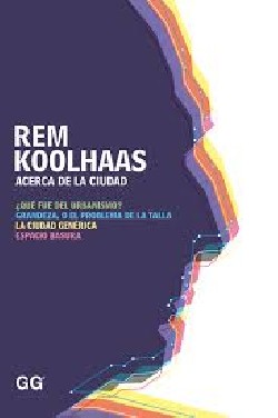 Rem Koolhaas - Acerca de la ciudad que fue el urbanismo