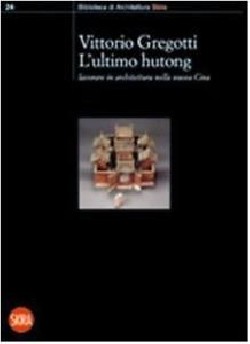 Vittorio Gregotti - L´ultimo hutong - lavorare in architettura nella nuova Cina