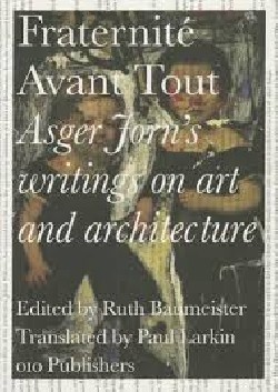 Fraternité Avant Tout - Asger Jorn's Writings on art and architecture, 1938-1958