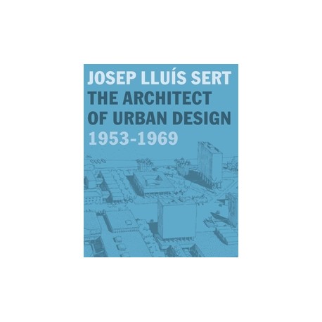 Josep Lluis Sert - The Architect of Urban Design 1953-1969