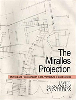 The Miralles Projection - Thinking and Representation in the Architecture of Enric Miralles