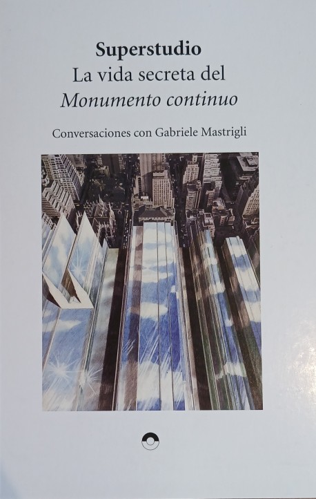 Superstudio  La Vida Secreta del Monumento Continuo - Conversaciones con Gabriele Mastrigli