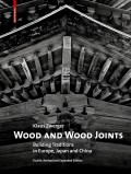 Wood and Wood Joints - Building Traditions in Europe, Japan and China Fourth, Revised and Expanded Edition