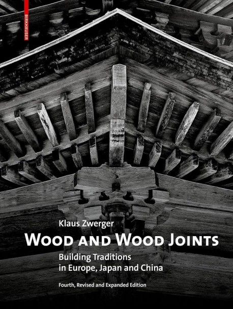 Wood and Wood Joints - Building Traditions in Europe, Japan and China Fourth, Revised and Expanded Edition