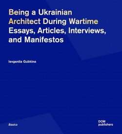 Being a Ukrainian Architect During Wartime - Essays, Articles, Interviews, and Manifestos